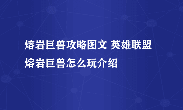 熔岩巨兽攻略图文 英雄联盟熔岩巨兽怎么玩介绍