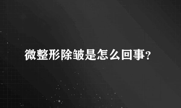 微整形除皱是怎么回事？