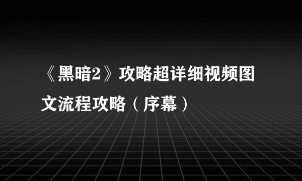 《黑暗2》攻略超详细视频图文流程攻略（序幕）