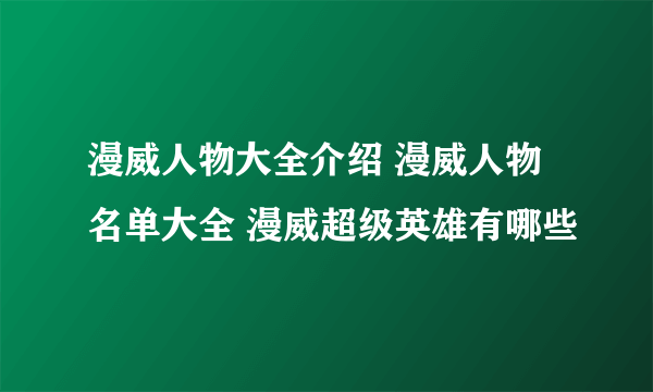 漫威人物大全介绍 漫威人物名单大全 漫威超级英雄有哪些