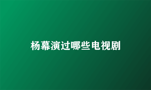 杨幕演过哪些电视剧