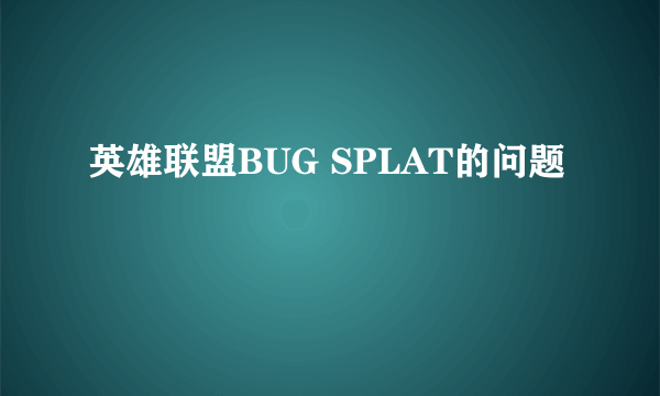 英雄联盟BUG SPLAT的问题