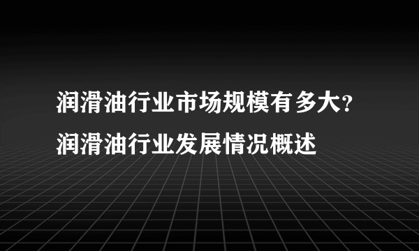 润滑油行业市场规模有多大？润滑油行业发展情况概述