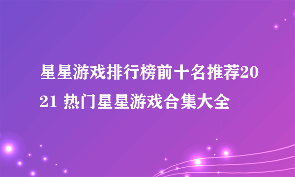 星星游戏排行榜前十名推荐2021 热门星星游戏合集大全