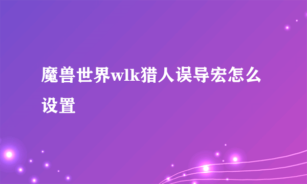 魔兽世界wlk猎人误导宏怎么设置