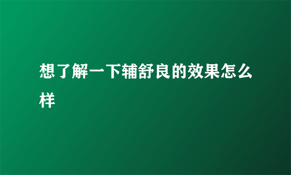 想了解一下辅舒良的效果怎么样