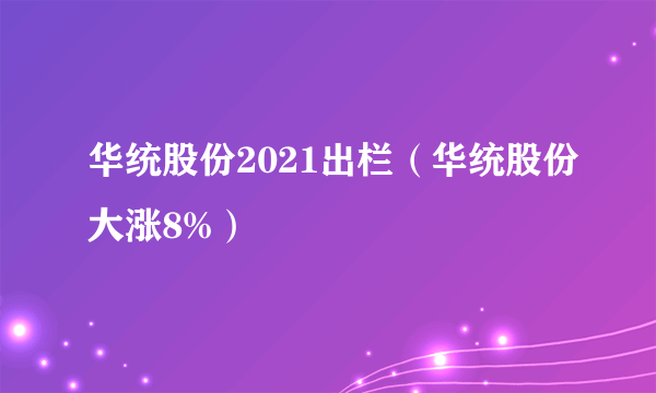 华统股份2021出栏（华统股份大涨8%）