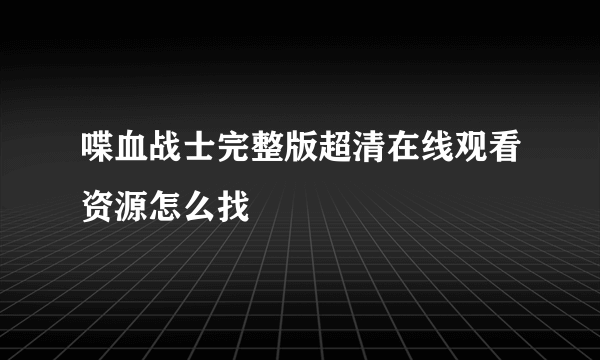 喋血战士完整版超清在线观看资源怎么找