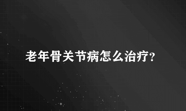 老年骨关节病怎么治疗？