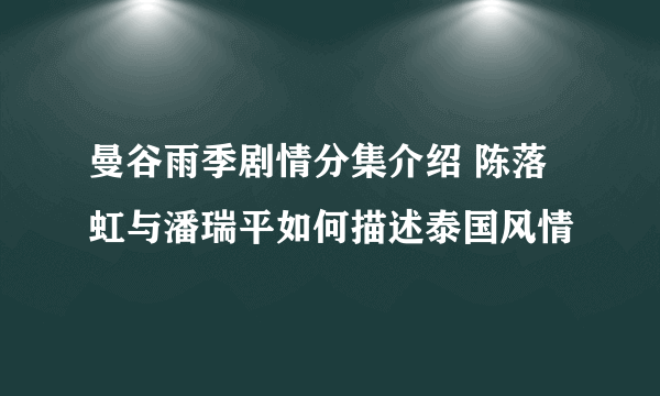 曼谷雨季剧情分集介绍 陈落虹与潘瑞平如何描述泰国风情