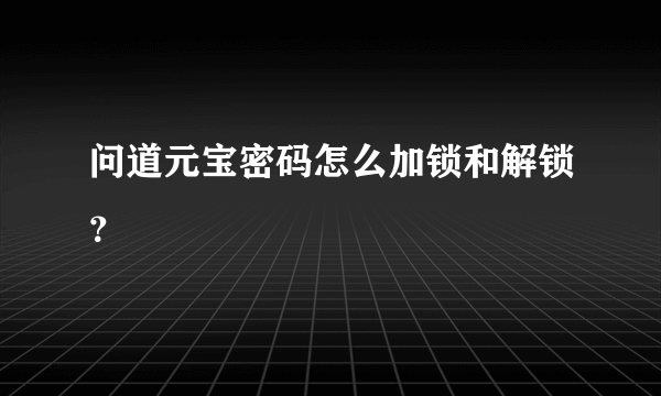 问道元宝密码怎么加锁和解锁？