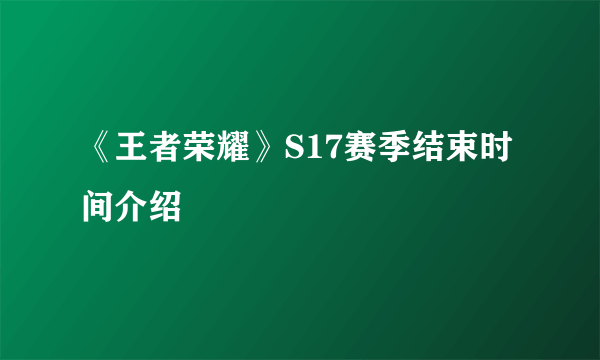 《王者荣耀》S17赛季结束时间介绍