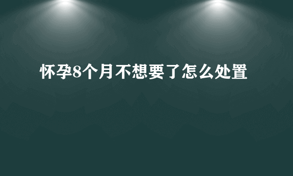 怀孕8个月不想要了怎么处置