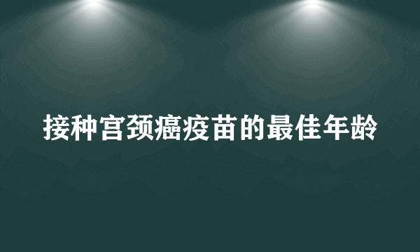 接种宫颈癌疫苗的最佳年龄