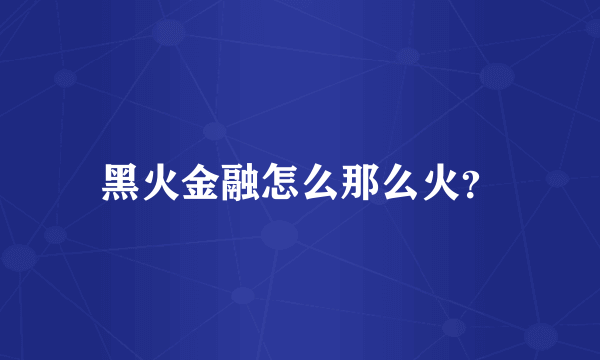 黑火金融怎么那么火？