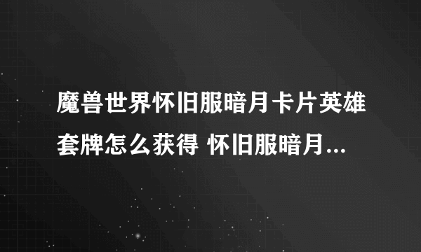 魔兽世界怀旧服暗月卡片英雄套牌怎么获得 怀旧服暗月卡片英雄套牌获取攻略