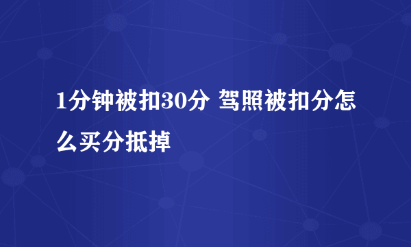 1分钟被扣30分 驾照被扣分怎么买分抵掉