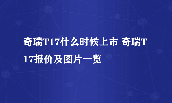 奇瑞T17什么时候上市 奇瑞T17报价及图片一览