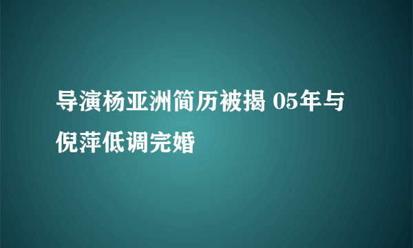 导演杨亚洲简历被揭 05年与倪萍低调完婚