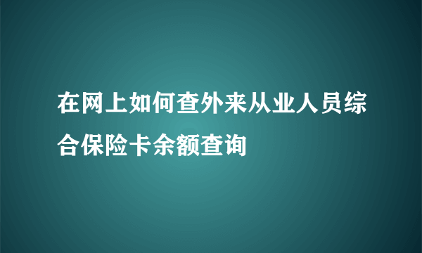 在网上如何查外来从业人员综合保险卡余额查询