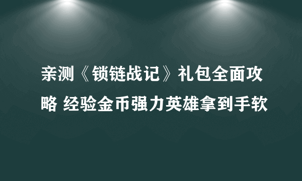 亲测《锁链战记》礼包全面攻略 经验金币强力英雄拿到手软