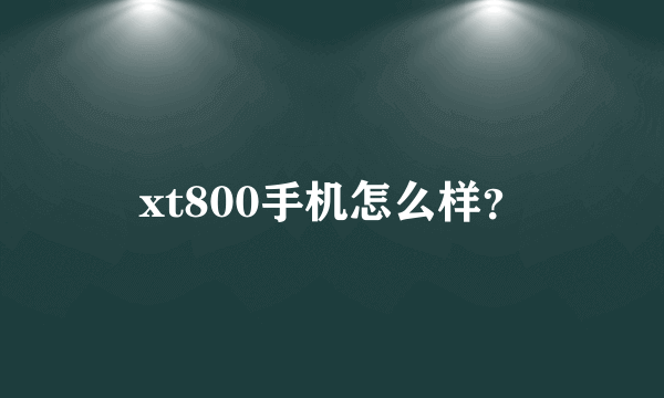 xt800手机怎么样？