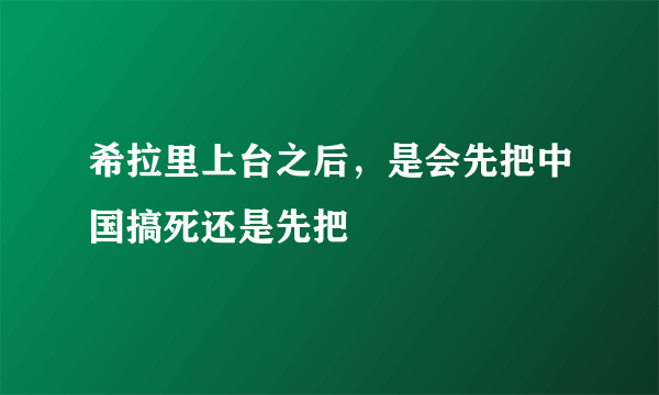 希拉里上台之后，是会先把中国搞死还是先把