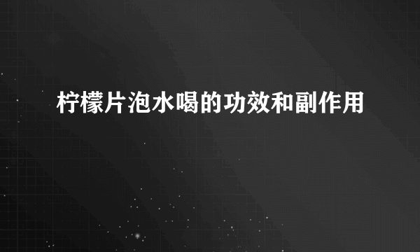 柠檬片泡水喝的功效和副作用