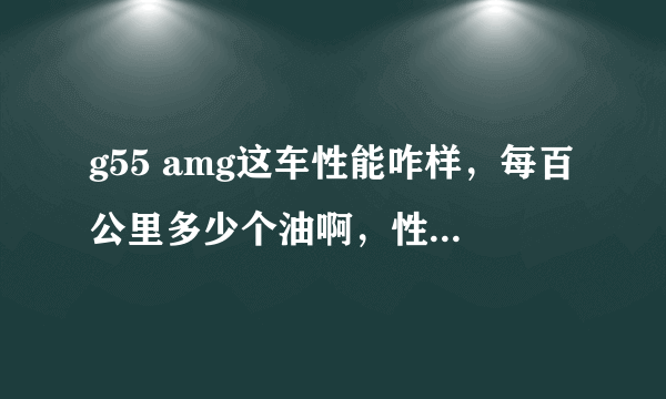 g55 amg这车性能咋样，每百公里多少个油啊，性价比高不？