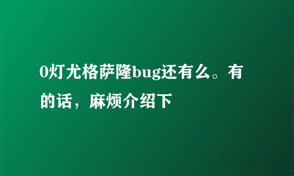 0灯尤格萨隆bug还有么。有的话，麻烦介绍下