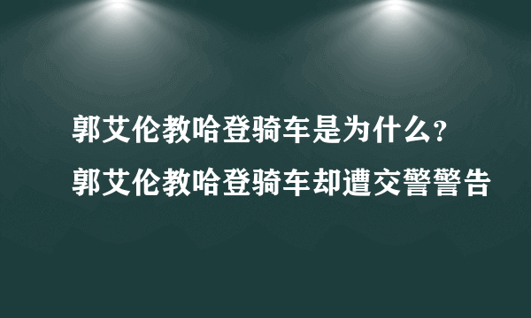 郭艾伦教哈登骑车是为什么？郭艾伦教哈登骑车却遭交警警告