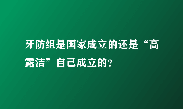 牙防组是国家成立的还是“高露洁”自己成立的？