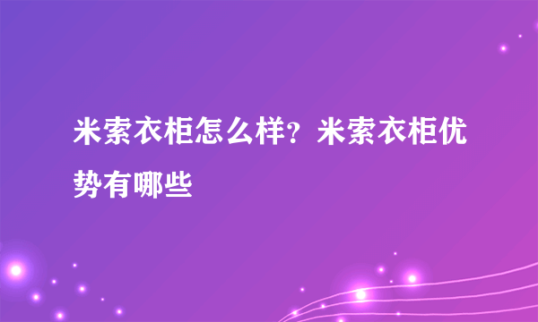 米索衣柜怎么样？米索衣柜优势有哪些