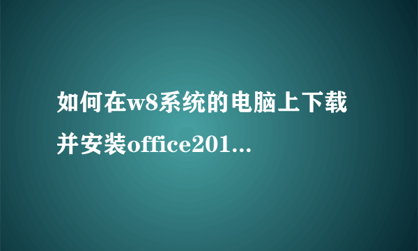 如何在w8系统的电脑上下载并安装office2010官方免费版?