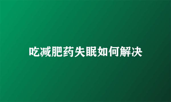 吃减肥药失眠如何解决