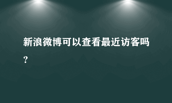 新浪微博可以查看最近访客吗？