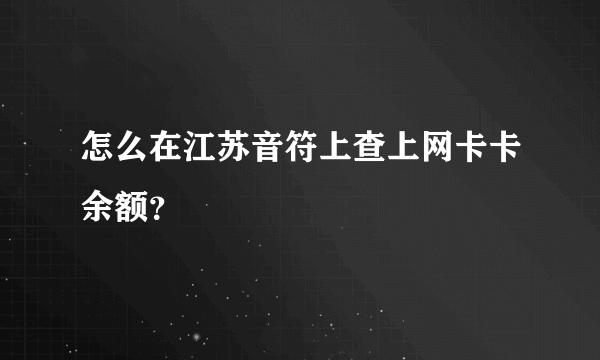 怎么在江苏音符上查上网卡卡余额？