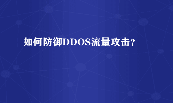 如何防御DDOS流量攻击？