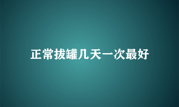 正常拔罐几天一次最好