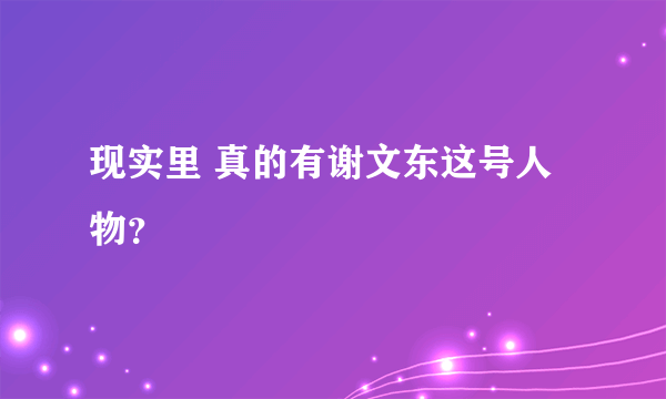 现实里 真的有谢文东这号人物？