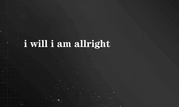 i will i am allright