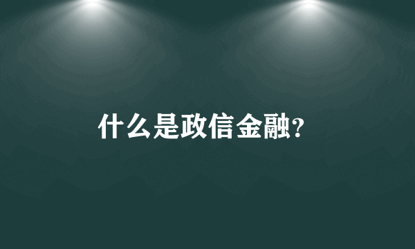 什么是政信金融？