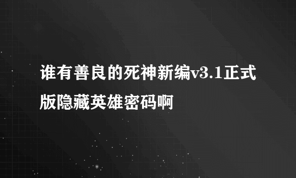 谁有善良的死神新编v3.1正式版隐藏英雄密码啊