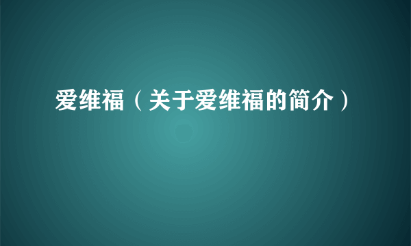 爱维福（关于爱维福的简介）