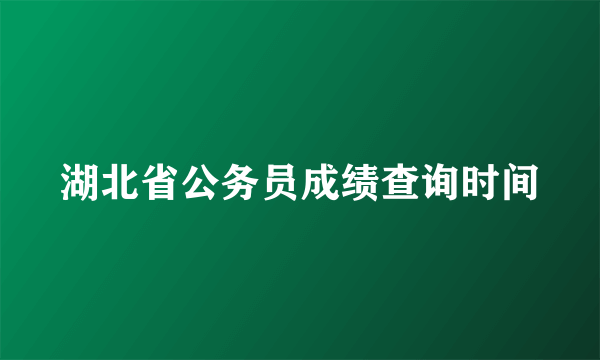 湖北省公务员成绩查询时间