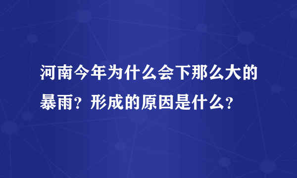 河南今年为什么会下那么大的暴雨？形成的原因是什么？