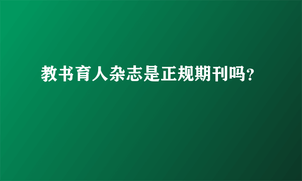 教书育人杂志是正规期刊吗？