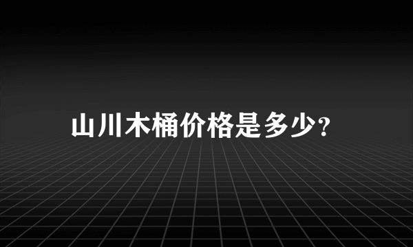 山川木桶价格是多少？