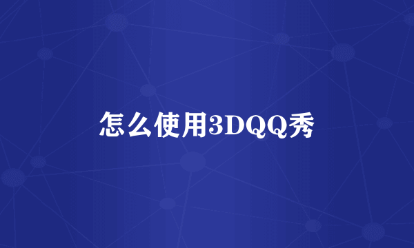 怎么使用3DQQ秀