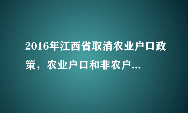 2016年江西省取消农业户口政策，农业户口和非农户口的区别？